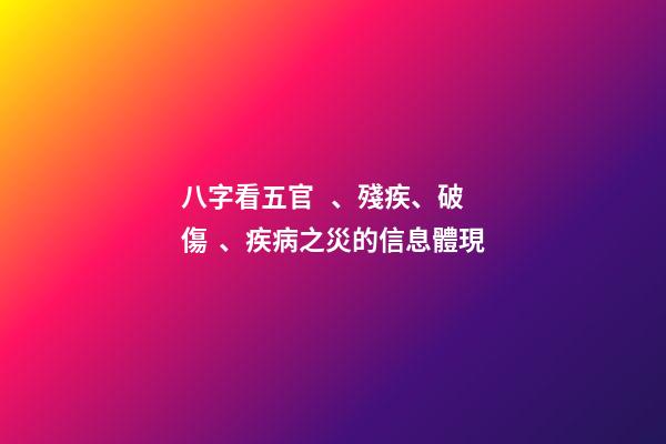 八字看五官、殘疾、破傷、疾病之災的信息體現